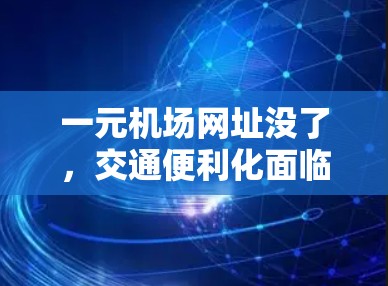 一元机场网址没了,交通便利化面临大问题 一元机场网址没了,交通便利化面临大问题