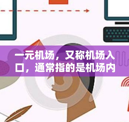 一元机场,又称机场入口,通常指的是机场内的唯一入口,如机场本身或特定街道。以下是对如何进入或使用一元机场的详细说明 一元机场,又称机场入口,通常指的是机场内的唯一入口,如机场本身或特定街道。以下是对如何进入或使用一元机场的详细说明