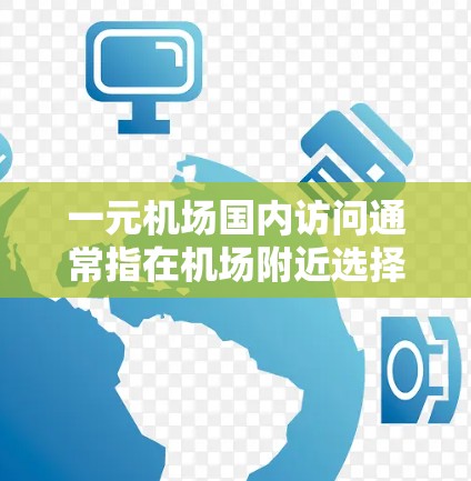 一元机场国内访问通常指在机场附近选择一种交通方式,如地铁、公交或出租车,方便游客或商务人士前往目的地。以下是一些常见的一元交通方式和建议 一元机场国内访问通常指在机场附近选择一种交通方式,如地铁、公交或出租车,方便游客或商务人士前往目的地。以下是一些常见的一元交通方式和建议