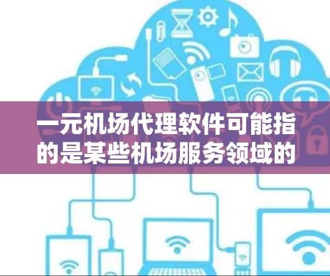 一元机场代理软件可能指的是某些机场服务领域的软件或服务,具体取决于你所指的是什么。以下是一些可能相关的内容,供你参考 一元机场代理软件可能指的是某些机场服务领域的软件或服务,具体取决于你所指的是什么。以下是一些可能相关的内容,供你参考