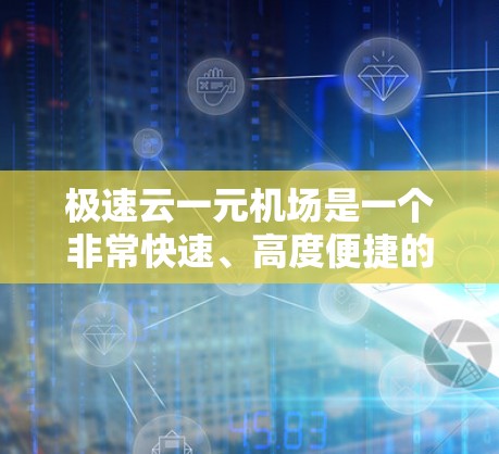 极速云一元机场是一个非常快速、高度便捷的机场,结合极速云的技术和一元机场的服务模式,提供多种高效便捷的机场服务。以下是对极速云一元机场的详细分析 极速云一元机场是一个非常快速、高度便捷的机场,结合极速云的技术和一元机场的服务模式,提供多种高效便捷的机场服务。以下是对极速云一元机场的详细分析