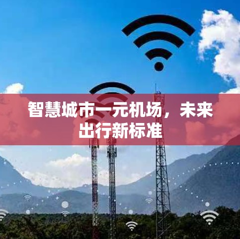 智慧城市一元机场,未来出行新标准 智慧城市一元机场,未来出行新标准