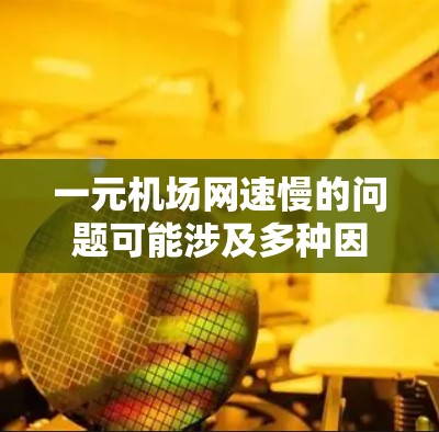 一元机场网速慢的问题可能涉及多种因素,包括路由器设置、网络接口连接、信号强弱、设备设置、信号源、路由器版本、网络连接方式、路由器硬件配置以及网络更新等。以下是逐步排查的方法 一元机场网速慢的问题可能涉及多种因素,包括路由器设置、网络接口连接、信号强弱、设备设置、信号源、路由器版本、网络连接方式、路由器硬件配置以及网络更新等。以下是逐步排查的方法