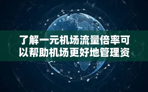 了解一元机场流量倍率可以帮助机场更好地管理资源、优化服务,同时确保旅客的体验得到提升 了解一元机场流量倍率可以帮助机场更好地管理资源、优化服务,同时确保旅客的体验得到提升