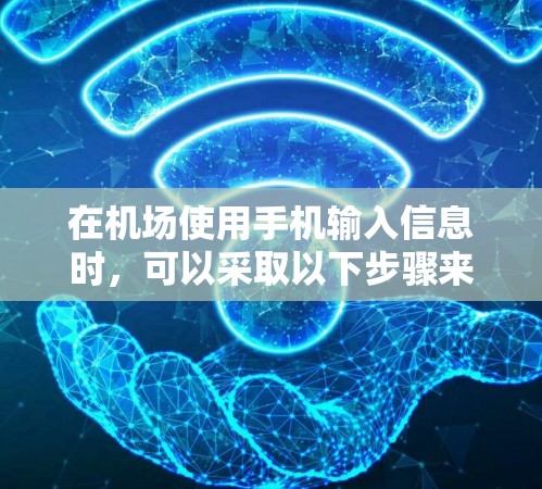 在机场使用手机输入信息时,可以采取以下步骤来优化体验 在机场使用手机输入信息时,可以采取以下步骤来优化体验