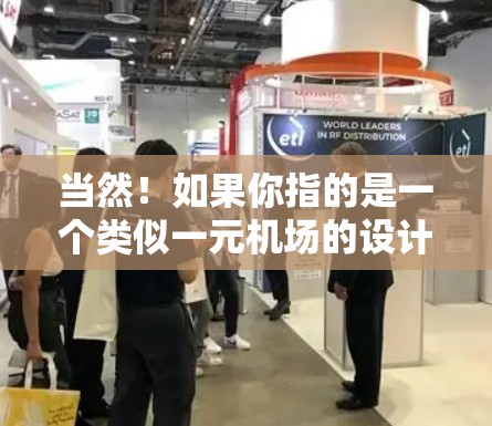 当然!如果你指的是一个类似一元机场的设计风格,那么这种设计通常被称为一元机场,因为它只有一个起飞 slot,设计简洁、独特,往往带有高科技元素和现代美学。以下是一个模仿一元机场的设计概念和场景 当然!如果你指的是一个类似一元机场的设计风格,那么这种设计通常被称为一元机场,因为它只有一个起飞 slot,设计简洁、独特,往往带有高科技元素和现代美学。以下是一个模仿一元机场的设计概念和场景