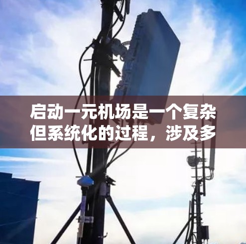 启动一元机场是一个复杂但系统化的过程,涉及多个步骤和条件。以下是一元机场启动的具体步骤和考虑因素 启动一元机场是一个复杂但系统化的过程,涉及多个步骤和条件。以下是一元机场启动的具体步骤和考虑因素