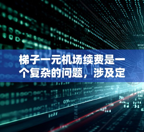梯子一元机场续费是一个复杂的问题,涉及定价策略、市场竞争、运营成本以及服务质量等多个方面。以下是对这个问题的分步解释 梯子一元机场续费是一个复杂的问题,涉及定价策略、市场竞争、运营成本以及服务质量等多个方面。以下是对这个问题的分步解释
