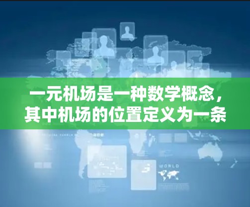 一元机场是一种数学概念,其中机场的位置定义为一条曲线,这条曲线在所有可能的路径中只有一条是最近的。这种曲线被称为一元曲线,它满足在每个点的切线方向与该点的法线方向垂直 一元机场是一种数学概念,其中机场的位置定义为一条曲线,这条曲线在所有可能的路径中只有一条是最近的。这种曲线被称为一元曲线,它满足在每个点的切线方向与该点的法线方向垂直