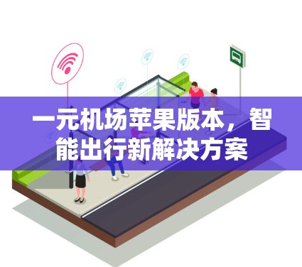 一元机场苹果版本,智能出行新解决方案 一元机场苹果版本,智能出行新解决方案