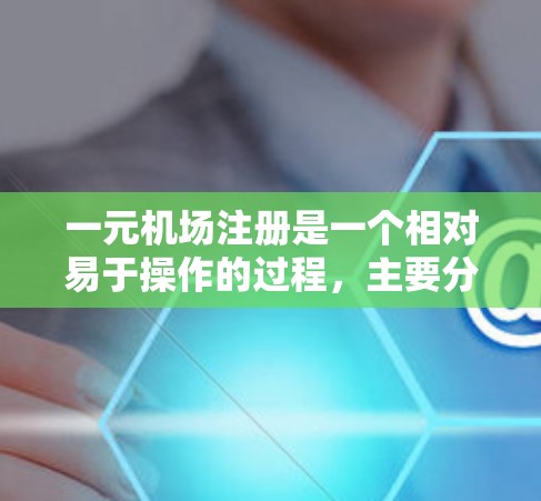 一元机场注册是一个相对易于操作的过程,主要分为几个关键步骤,以下是一个详细的指南 一元机场注册是一个相对易于操作的过程,主要分为几个关键步骤,以下是一个详细的指南