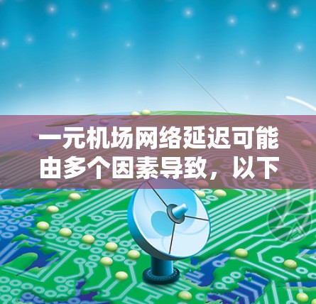 一元机场网络延迟可能由多个因素导致,以下是解决这一问题的步骤 一元机场网络延迟可能由多个因素导致,以下是解决这一问题的步骤
