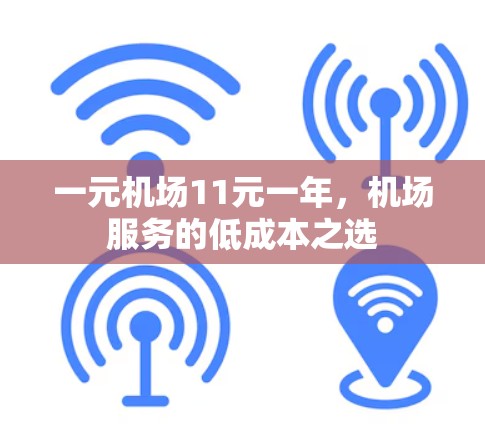 一元机场11元一年,机场服务的低成本之选 一元机场11元一年,机场服务的低成本之选
