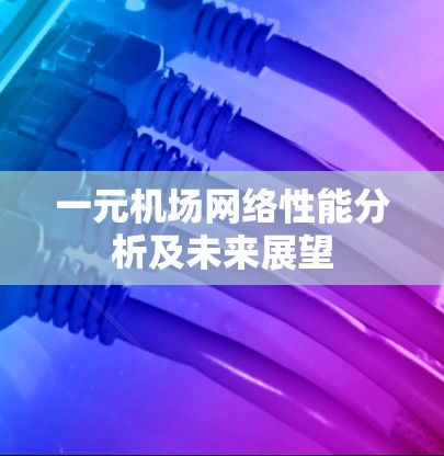 一元机场网络性能分析及未来展望 一元机场网络性能分析及未来展望