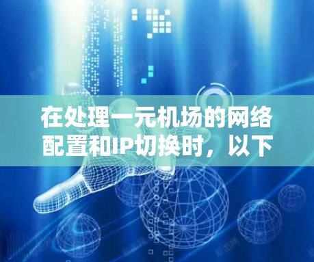 在处理一元机场的网络配置和IP切换时,以下是一些建议和步骤,帮助您顺利解决问题 在处理一元机场的网络配置和IP切换时,以下是一些建议和步骤,帮助您顺利解决问题
