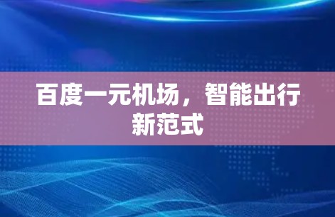 百度一元机场,智能出行新范式 百度一元机场,智能出行新范式