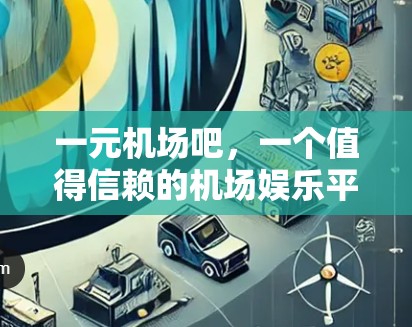 一元机场吧,一个值得信赖的机场娱乐平台 一元机场吧,一个值得信赖的机场娱乐平台