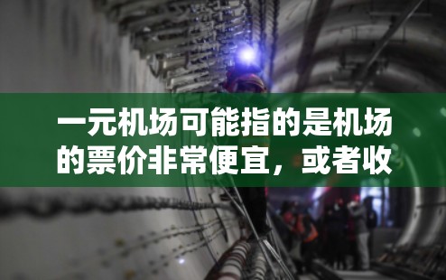 一元机场可能指的是机场的票价非常便宜,或者收费非常低,这可能让用户感到困惑或不满。以下是一些建议,帮助您解决这个困难 一元机场可能指的是机场的票价非常便宜,或者收费非常低,这可能让用户感到困惑或不满。以下是一些建议,帮助您解决这个困难