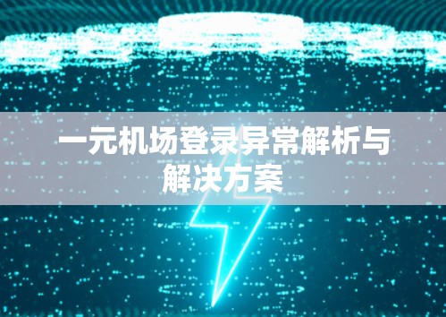 一元机场登录异常解析与解决方案 一元机场登录异常解析与解决方案
