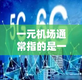 一元机场通常指的是一个机场的主入口,只有一个入口,这样交通更方便,人员也更集中。在港澳台地区(包括香港、澳门和台湾地区)一元机场是这些地区的主要交通入口,能够减少通勤时间,方便游客和商务人士出行 一元机场通常指的是一个机场的主入口,只有一个入口,这样交通更方便,人员也更集中。在港澳台地区(包括香港、澳门和台湾地区)一元机场是这些地区的主要交通入口,能够减少通勤时间,方便游客和商务人士出行