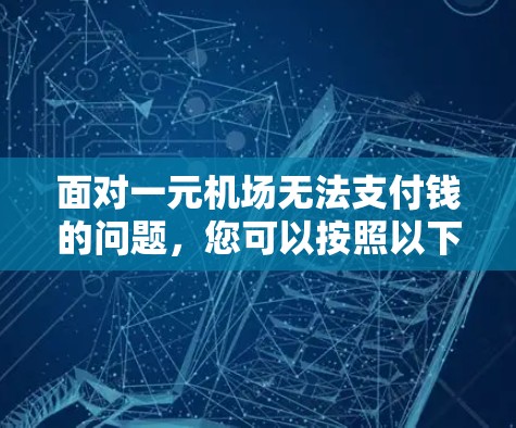 面对一元机场无法支付钱的问题,您可以按照以下步骤进行 面对一元机场无法支付钱的问题,您可以按照以下步骤进行