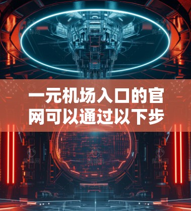 一元机场入口的官网可以通过以下步骤访问 一元机场入口的官网可以通过以下步骤访问