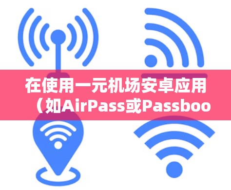 在使用一元机场安卓应用(如AirPass或Passbook)时,确保设备权限设置正确,避免误操作。以下是一些步骤和注意事项 在使用一元机场安卓应用(如AirPass或Passbook)时,确保设备权限设置正确,避免误操作。以下是一些步骤和注意事项
