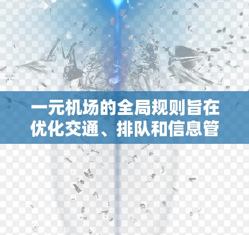 一元机场的全局规则旨在优化交通、排队和信息管理,确保机场的高效运作。以下是全球规则的详细总结 一元机场的全局规则旨在优化交通、排队和信息管理,确保机场的高效运作。以下是全球规则的详细总结