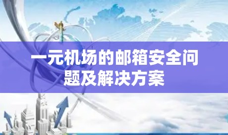 一元机场的邮箱安全问题及解决方案 一元机场的邮箱安全问题及解决方案