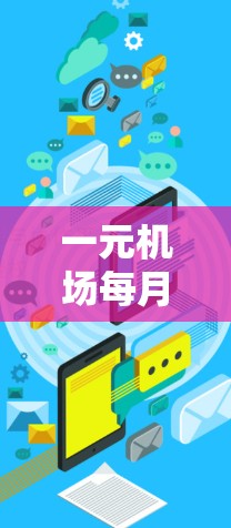 一元机场每月刷新,通信工程师的智慧与实践 一元机场每月刷新,通信工程师的智慧与实践