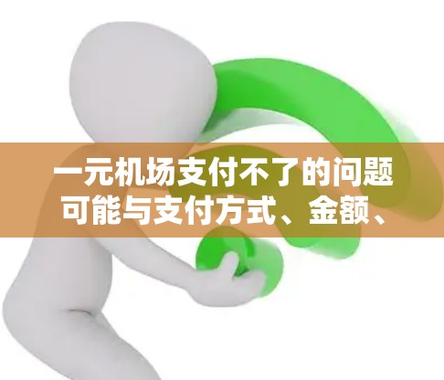 一元机场支付不了的问题可能与支付方式、金额、设备或设备状态等有多种原因。以下是一些可能的原因和解决方案 一元机场支付不了的问题可能与支付方式、金额、设备或设备状态等有多种原因。以下是一些可能的原因和解决方案