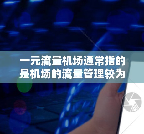 一元流量机场通常指的是机场的流量管理较为集中,主要通过单一的管理方式来控制和优化出港和入港航班的管理。这类机场的官网信息可能包括以下内容 一元流量机场通常指的是机场的流量管理较为集中,主要通过单一的管理方式来控制和优化出港和入港航班的管理。这类机场的官网信息可能包括以下内容