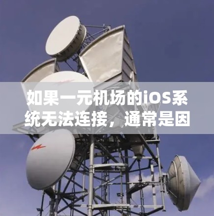 如果一元机场的iOS系统无法连接,通常是因为以下原因 如果一元机场的iOS系统无法连接,通常是因为以下原因