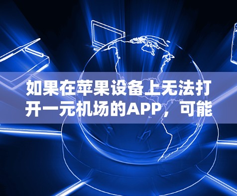 如果在苹果设备上无法打开一元机场的APP,可能是由于以下原因 如果在苹果设备上无法打开一元机场的APP,可能是由于以下原因
