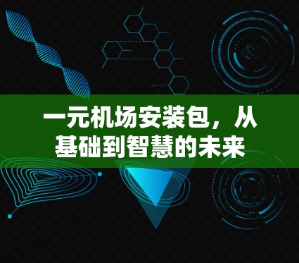 一元机场安装包,从基础到智慧的未来 一元机场安装包,从基础到智慧的未来
