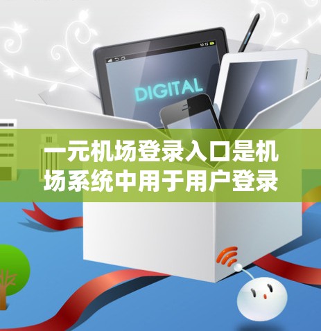 一元机场登录入口是机场系统中用于用户登录去机场的入口,通常分为多个部分,便于用户快速操作。以下是一个详细的描述 一元机场登录入口是机场系统中用于用户登录去机场的入口,通常分为多个部分,便于用户快速操作。以下是一个详细的描述