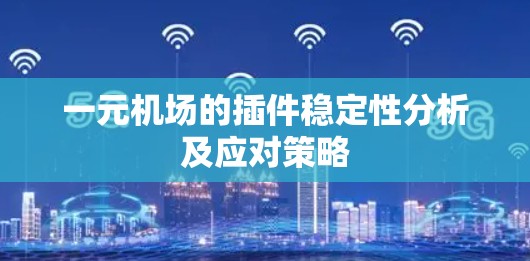 一元机场的插件稳定性分析及应对策略 一元机场的插件稳定性分析及应对策略