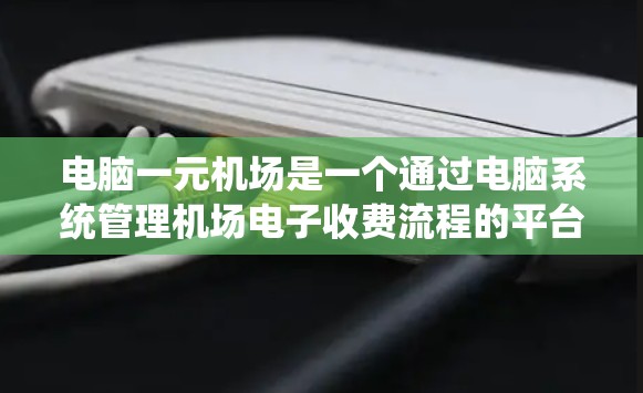 电脑一元机场是一个通过电脑系统管理机场电子收费流程的平台,旨在通过电子化手段提高机场的效率和用户体验。以下是对电脑一元机场的详细解释 电脑一元机场是一个通过电脑系统管理机场电子收费流程的平台,旨在通过电子化手段提高机场的效率和用户体验。以下是对电脑一元机场的详细解释