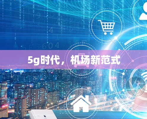 5g时代,机场新范式 5g时代,机场新范式