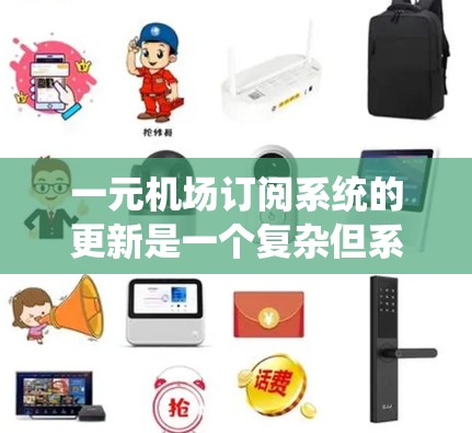 一元机场订阅系统的更新是一个复杂但系统化的过程,涉及多个关键模块和细节。以下是逐步的解决方案 一元机场订阅系统的更新是一个复杂但系统化的过程,涉及多个关键模块和细节。以下是逐步的解决方案
