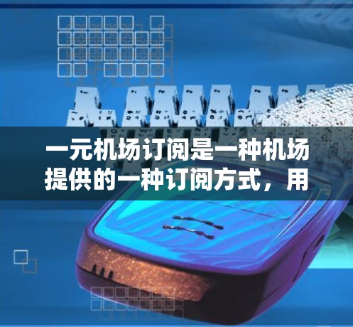 一元机场订阅是一种机场提供的一种订阅方式，用于订阅机场内的服务和产品。这些订阅通常分为免费订阅和付费订阅两种类型，用户可以根据个人需求和需求选择订阅类型。以下是一元机场订阅功能的介绍