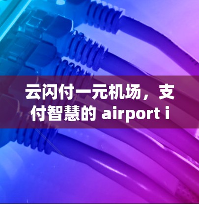 云闪付一元机场,支付智慧的 airport innovation 云闪付一元机场,支付智慧的 airport innovation