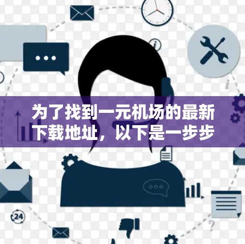 为了找到一元机场的最新下载地址,以下是一步步的指南 为了找到一元机场的最新下载地址,以下是一步步的指南