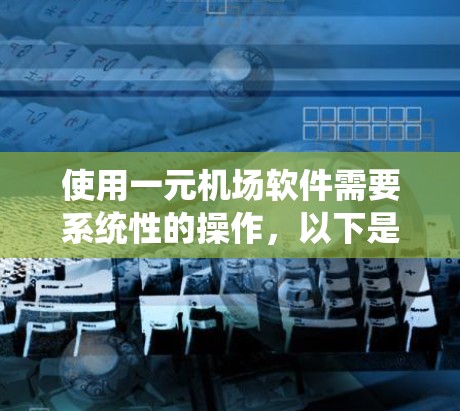 使用一元机场软件需要系统性的操作,以下是一步步的指南 使用一元机场软件需要系统性的操作,以下是一步步的指南