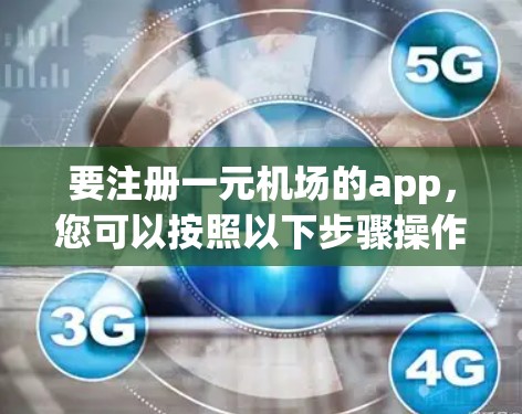 要注册一元机场的app,您可以按照以下步骤操作 要注册一元机场的app,您可以按照以下步骤操作