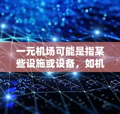 一元机场可能是指某些设施或设备,如机场机房或特定设备,可能对GPT设备有特定的使用限制。以下是一些可能的原因和解决方案 一元机场可能是指某些设施或设备,如机场机房或特定设备,可能对GPT设备有特定的使用限制。以下是一些可能的原因和解决方案