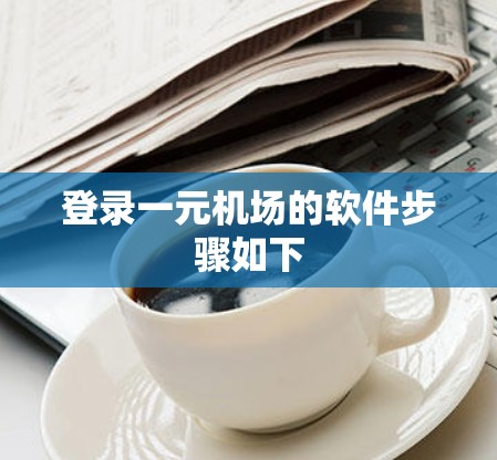 登录一元机场的软件步骤如下 登录一元机场的软件步骤如下