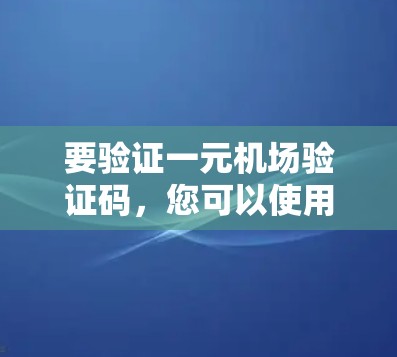 要验证一元机场验证码,您可以使用以下步骤或工具 要验证一元机场验证码,您可以使用以下步骤或工具