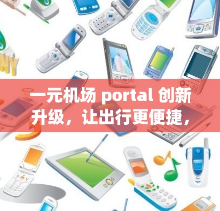 一元机场 portal 创新升级,让出行更便捷,更高效 一元机场 portal 创新升级,让出行更便捷,更高效