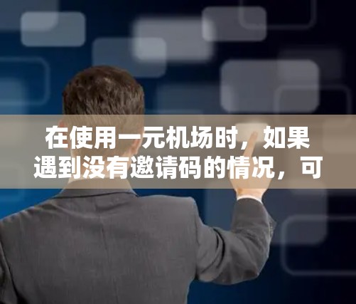 在使用一元机场时,如果遇到没有邀请码的情况,可以按照以下步骤解决问题 在使用一元机场时,如果遇到没有邀请码的情况,可以按照以下步骤解决问题